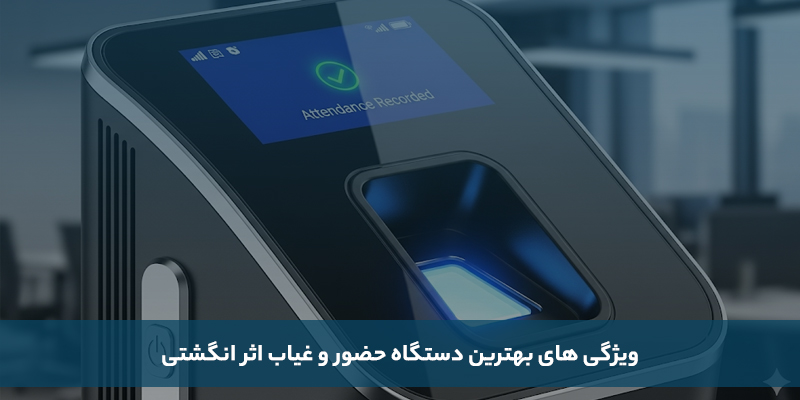 ویژگی های بهترین دستگاه حضور و غیاب اثر انگشتی
