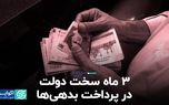 ۳ ماه سخت دولت در پرداخت بدهی‌ها