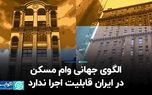 الگوی جهانی وام مسکن در ایران قابلیت اجرا ندارد