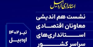 نشست هم‌اندیشی معاونان اقتصادی استانداران سراسر کشور در اردبیل برگزار می‌شود