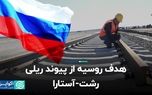 هدف روسیه از پیوند ریلی رشت‌-آستارا