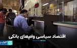 اقتصاد سیاسی وام‌های بانکی