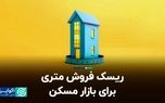 ریسک فروش متری برای بازار مسکن