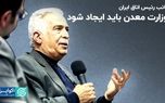 وزارت معدن باید ایجاد شود