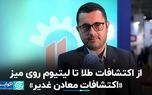 از اکتشافات طلا تا لیتیوم روی میز «اکتشافات معادن غدیر»