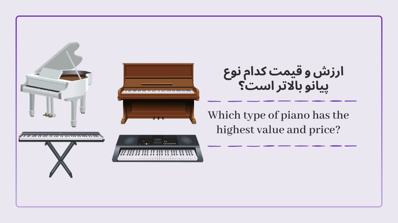 ارزش و قیمت کدام نوع پیانو بالاتر است؟