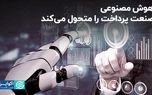 هوش مصنوعی صنعت پرداخت را متحول می‌کند