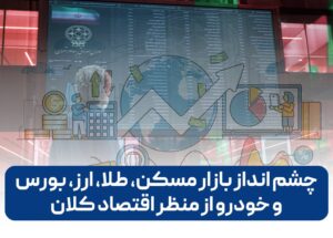 چشم انداز بازار بورس، فارکس، مسکن، طلا، ارز و خودرو از منظر اقتصاد کلان