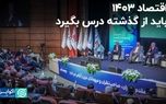 اقتصاد ۱۴۰۳ باید از گذشته درس بگیرد/ دومین روز از همایش اقتصاد ایران