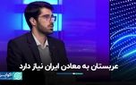 عربستان به معادن ایران نیاز دارد