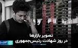 حال‌وهوای بازارها در روز شهادت رئیس‌جمهوری