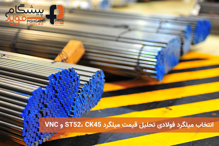 انتخاب میلگرد فولادی تحلیل قیمت میلگرد ST52، CK45 و VNC