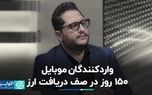 واردکنندگان موبایل، ۱۵۰ روز در صف دریافت ارز