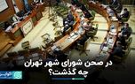 در صحن شورای شورای شهر تهران چه گذشت؟