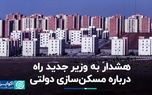 هشدار به وزیر جدید راه درباره مسکن‌سازی دولتی