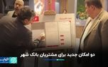 دو امکان جدید برای مشتریان بانک شهر