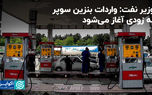 وزیر نفت: واردات بنزین سوپر به زودی آغاز می‌شود