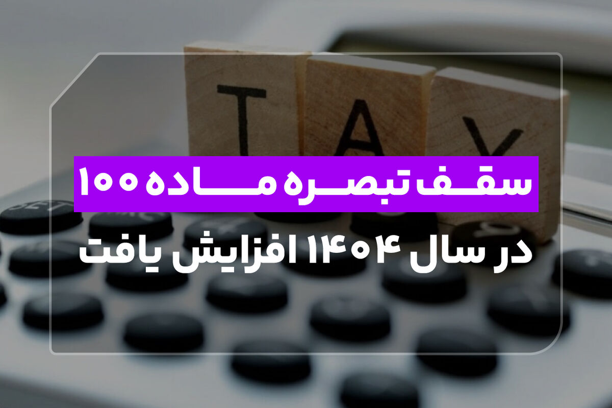 سقف تبصره ماده ۱۰۰ در سال ۱۴۰۴ افزایش یافت!