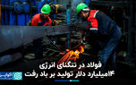 فولاد در تنگنای انرژی؛ ۱۴میلیارد دلار تولید بر باد رفت