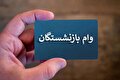 وام ضروری ۵۰ میلیونی فقط به ۴۰ هزار بازنشسته رسید!
