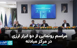 مراسم رونمایی از دو ابزار ارزی در مرکز مبادله