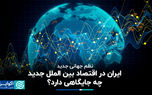 نظم جهانی جدید؛ ایران در اقتصاد بین الملل جدید چه جایگاهی دارد؟