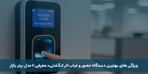 ویژگی های بهترین دستگاه حضور و غیاب اثر انگشتی + معرفی ۲ مدل برتر بازار