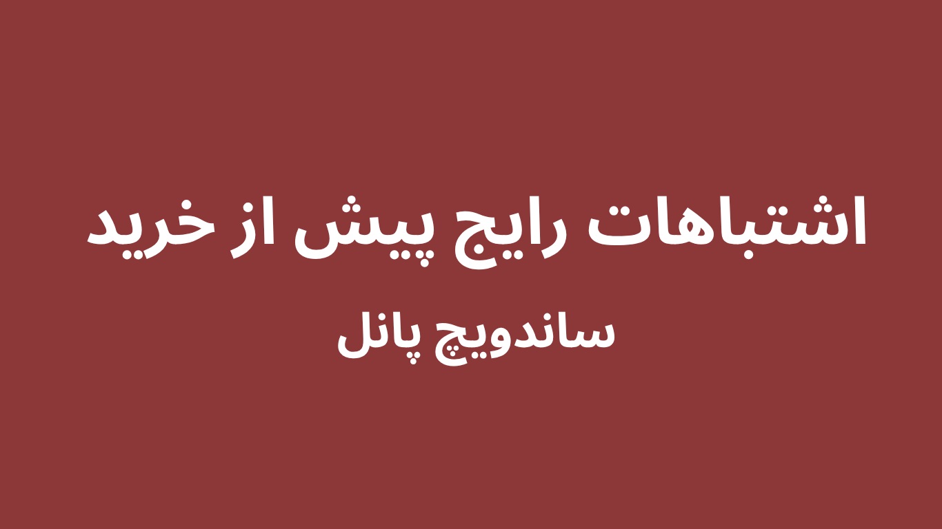 4 اشتباه رایج پیش از خرید ساندویچ پانل