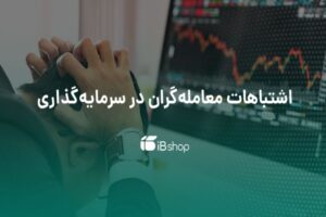 چرا در سرمایه‌گذاری شکست می‌خوریم؟ ۱۰ خطای رایج